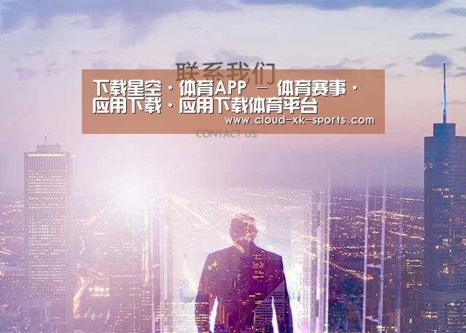 下载星空·体育APP - 体育赛事·应用下载·应用下载体育平台